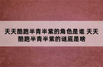 天天酷跑半青半紫的角色是谁 天天酷跑半青半紫的谜底是啥